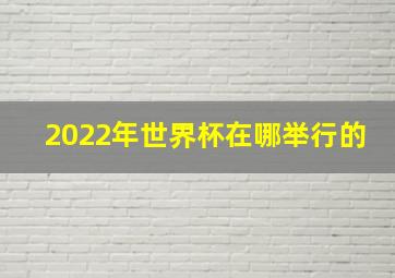 2022年世界杯在哪举行的