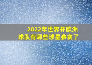 2022年世界杯欧洲球队有哪些球星参赛了