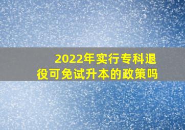 2022年实行专科退役可免试升本的政策吗