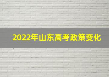 2022年山东高考政策变化