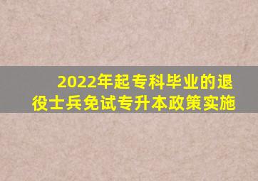 2022年起专科毕业的退役士兵免试专升本政策实施