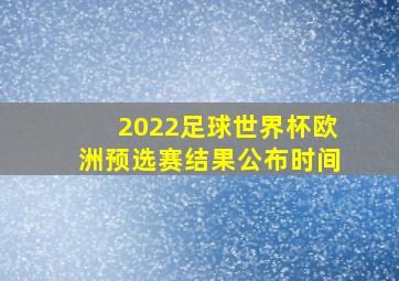 2022足球世界杯欧洲预选赛结果公布时间