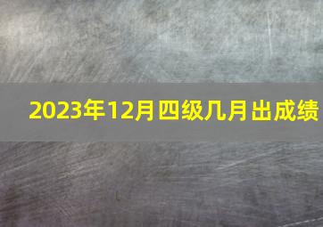 2023年12月四级几月出成绩