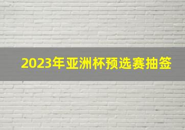 2023年亚洲杯预选赛抽签