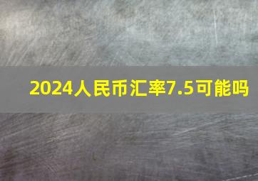 2024人民币汇率7.5可能吗