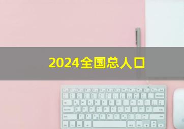 2024全国总人口