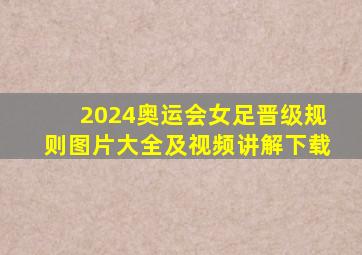 2024奥运会女足晋级规则图片大全及视频讲解下载