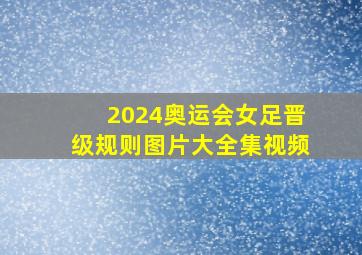 2024奥运会女足晋级规则图片大全集视频