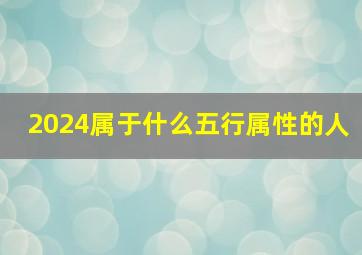 2024属于什么五行属性的人