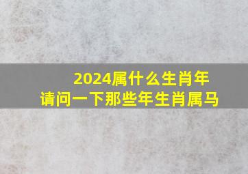 2024属什么生肖年请问一下那些年生肖属马