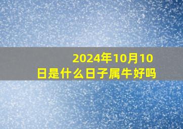 2024年10月10日是什么日子属牛好吗