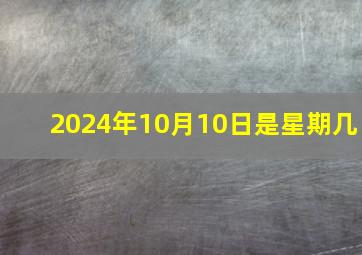 2024年10月10日是星期几