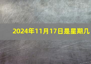 2024年11月17日是星期几