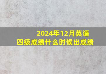 2024年12月英语四级成绩什么时候出成绩