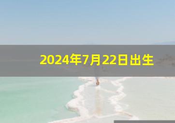 2024年7月22日出生