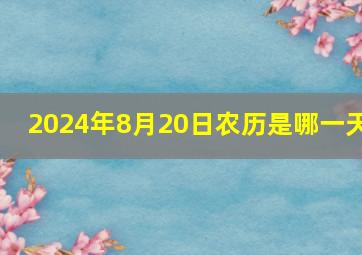 2024年8月20日农历是哪一天