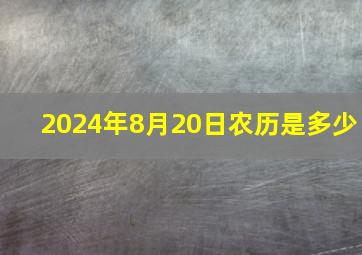 2024年8月20日农历是多少