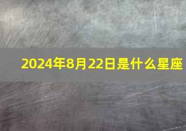 2024年8月22日是什么星座