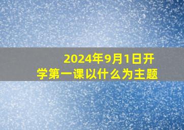 2024年9月1日开学第一课以什么为主题