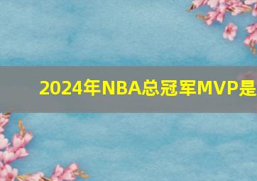 2024年NBA总冠军MVP是谁