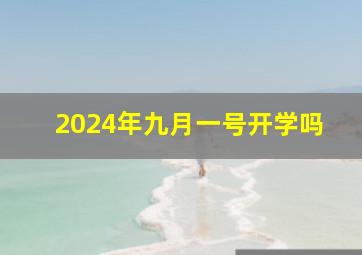 2024年九月一号开学吗