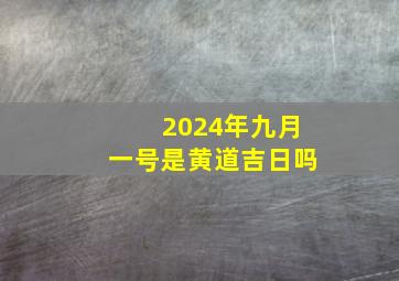 2024年九月一号是黄道吉日吗