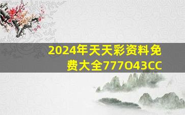 2024年天天彩资料免费大全777O43CC