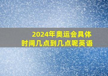 2024年奥运会具体时间几点到几点呢英语