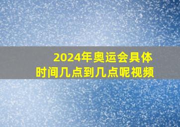 2024年奥运会具体时间几点到几点呢视频