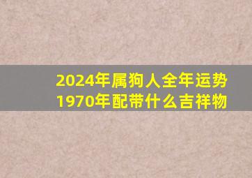 2024年属狗人全年运势1970年配带什么吉祥物