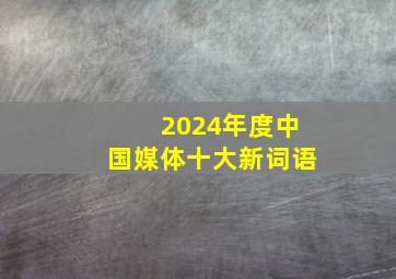 2024年度中国媒体十大新词语