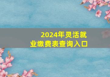 2024年灵活就业缴费表查询入口