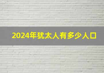 2024年犹太人有多少人口