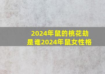 2024年鼠的桃花劫是谁2024年鼠女性格