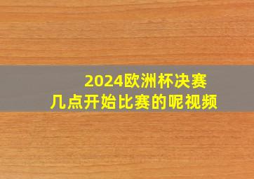 2024欧洲杯决赛几点开始比赛的呢视频