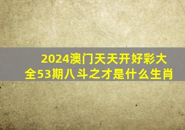 2024澳门天天开好彩大全53期八斗之才是什么生肖