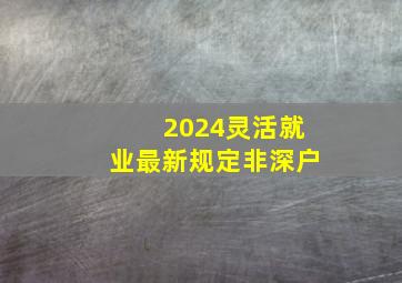 2024灵活就业最新规定非深户