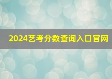 2024艺考分数查询入口官网