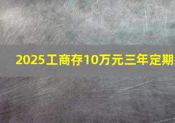 2025工商存10万元三年定期