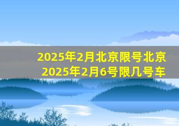 2025年2月北京限号北京2025年2月6号限几号车