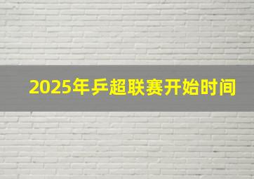 2025年乒超联赛开始时间