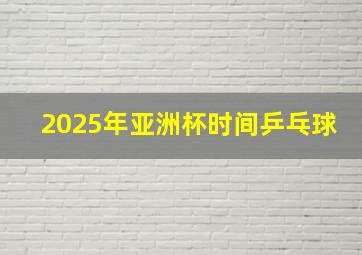 2025年亚洲杯时间乒乓球