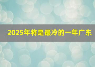 2025年将是最冷的一年广东