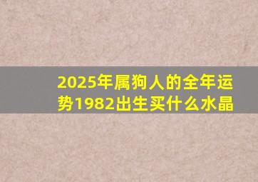 2025年属狗人的全年运势1982出生买什么水晶