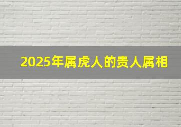 2025年属虎人的贵人属相