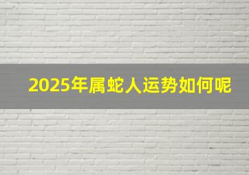 2025年属蛇人运势如何呢