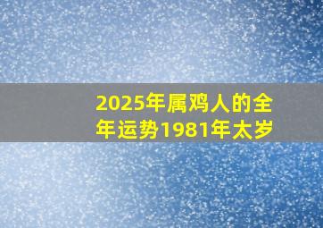 2025年属鸡人的全年运势1981年太岁