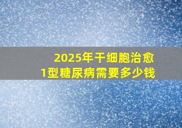 2025年干细胞治愈1型糖尿病需要多少钱