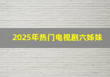 2025年热门电视剧六姊妹