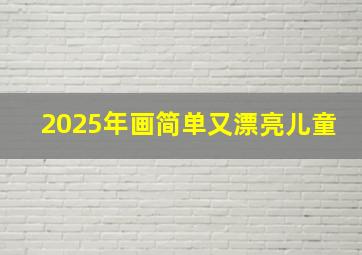 2025年画简单又漂亮儿童